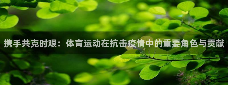 betway西盟体育网页版：携手共克时艰：体育运动在抗击疫情中的重要角色与贡献
