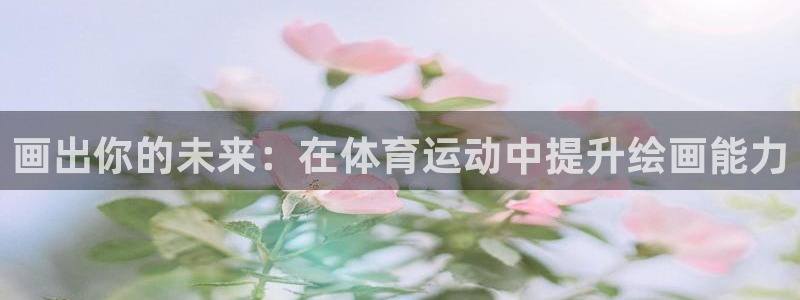 betway如何登录：画出你的未来：在体育运动中提升绘画能力